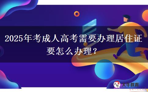 2025年考成人高考需要辦理居住證要怎么辦理？