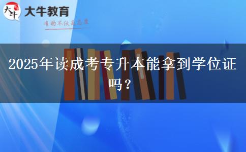 2025年讀成考專升本能拿到學(xué)位證嗎？