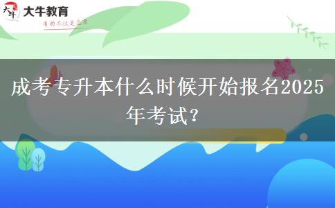 成考專升本什么時候開始報(bào)名2025年考試？