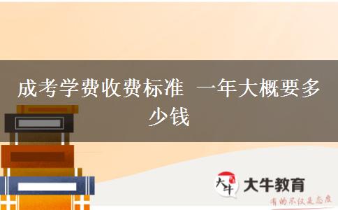 成考學(xué)費(fèi)收費(fèi)標(biāo)準(zhǔn) 一年大概要多少錢