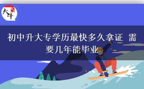 初中升大專學歷最快多久拿證 需要幾年能畢業(yè)