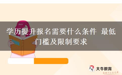 學(xué)歷提升報(bào)名需要什么條件 最低門(mén)檻及限制要求