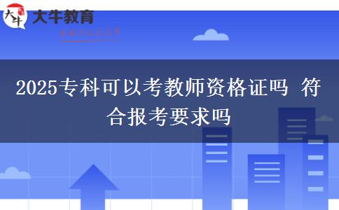 2025專科可以考教師資格證嗎 符合報考要求嗎