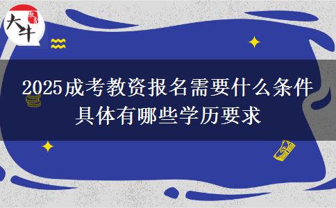 2025成考教資報名需要什么條件 具體有哪些學(xué)歷要求