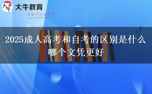 2025成人高考和自考的區(qū)別是什么 哪個文憑更好 2025成人高考和自考的區(qū)別是什么 哪個文憑更好