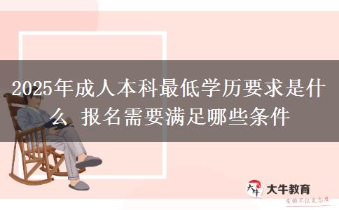 2025年成人本科最低學(xué)歷要求是什么 報(bào)名需要滿(mǎn)足哪些條件
