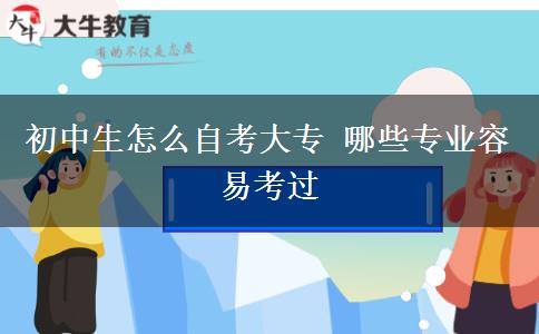 初中生怎么自考大專 哪些專業(yè)容易考過(guò)