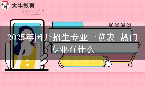 2025年國(guó)開招生專業(yè)一覽表 熱門專業(yè)有什么