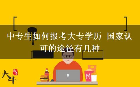 中專生如何報考大專學(xué)歷 國家認(rèn)可的途徑有幾種