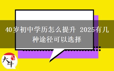 40歲初中學歷怎么提升 2025有幾種途徑可以選擇