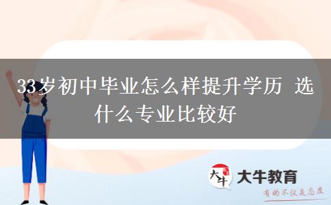 33歲初中畢業(yè)怎么樣提升學(xué)歷 選什么專(zhuān)業(yè)比較好