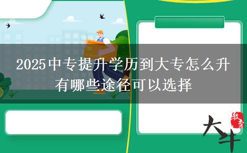 2025中專提升學(xué)歷到大專怎么升 有哪些途徑可以選擇