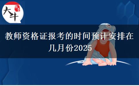 教師資格證報考的時間預(yù)計安排在幾月份2025