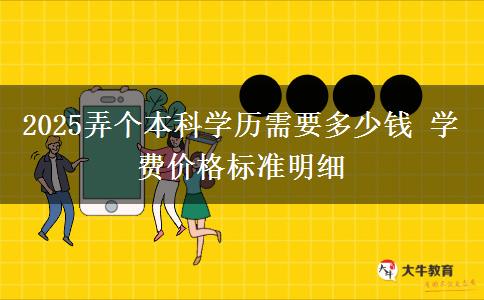 2025弄個本科學(xué)歷需要多少錢 學(xué)費價格標(biāo)準(zhǔn)明細