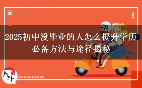 2025初中沒畢業(yè)的人怎么提升學(xué)歷 必備方法與途徑揭秘