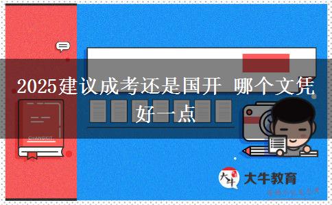 2025建議成考還是國(guó)開 哪個(gè)文憑好一點(diǎn)