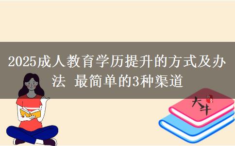 2025成人教育學(xué)歷提升的方式及辦法 最簡(jiǎn)單的3種渠道