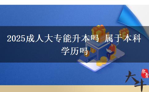 2025成人大專能升本嗎 屬于本科學歷嗎