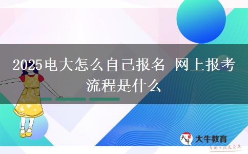 2025電大怎么自己報(bào)名 網(wǎng)上報(bào)考流程是什么