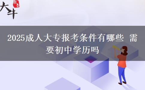 2025成人大專(zhuān)報(bào)考條件有哪些 需要初中學(xué)歷嗎