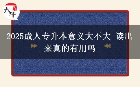 2025成人專(zhuān)升本意義大不大 讀出來(lái)真的有用嗎
