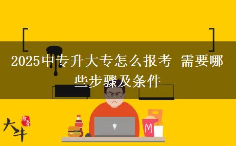 2025中專升大專怎么報(bào)考 需要哪些步驟及條件