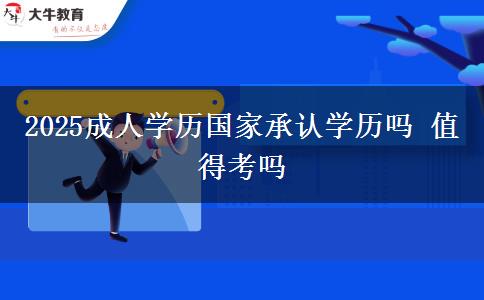 2025成人學(xué)歷國(guó)家承認(rèn)學(xué)歷嗎 值得考嗎