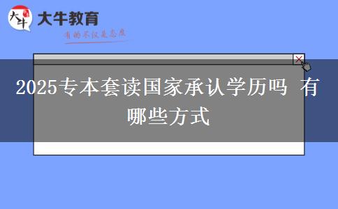2025專本套讀國家承認學歷嗎 有哪些方式