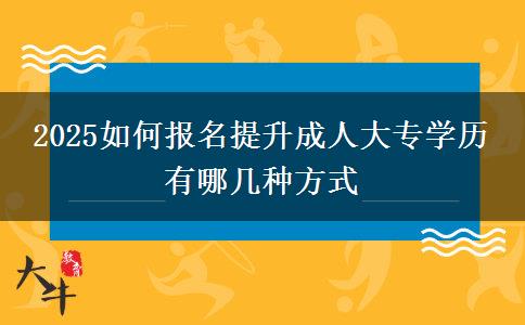 2025如何報(bào)名提升成人大專學(xué)歷 有哪幾種方式