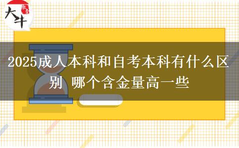 2025成人本科和自考本科有什么區(qū)別 哪個含金量高一些