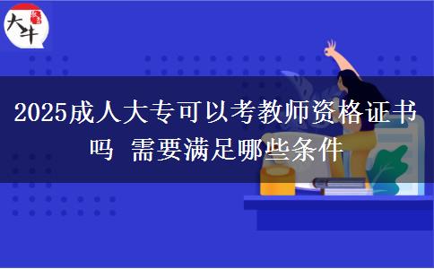 2025成人大專可以考教師資格證書嗎 需要滿足哪些條件