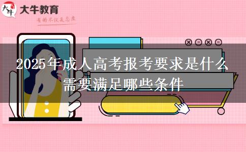 2025年成人高考報(bào)考要求是什么 需要滿足哪些條件