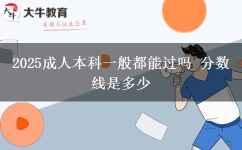 2025成人本科一般都能過嗎 分數(shù)線是多少
