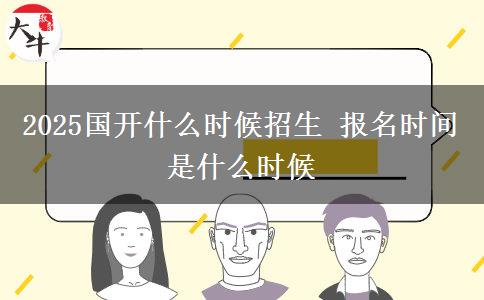 2025國(guó)開什么時(shí)候招生 報(bào)名時(shí)間是什么時(shí)候