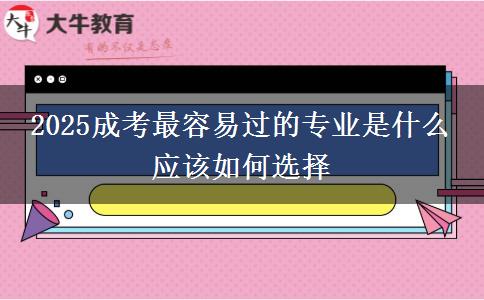 2025成考最容易過(guò)的專(zhuān)業(yè)是什么 應(yīng)該如何選擇
