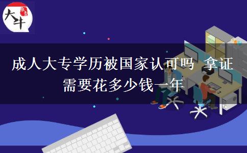 成人大專學(xué)歷被國(guó)家認(rèn)可嗎 拿證需要花多少錢一年