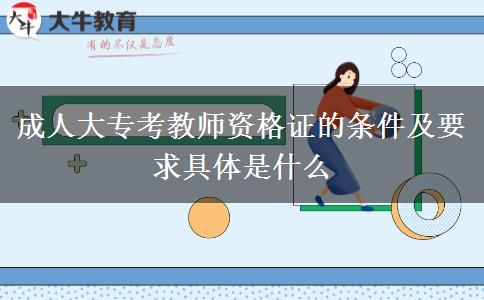 成人大?？冀處熧Y格證的條件及要求具體是什么