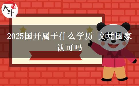 2025國開屬于什么學(xué)歷 文憑國家認(rèn)可嗎