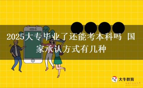 2025大專畢業(yè)了還能考本科嗎 國家承認(rèn)方式有幾種