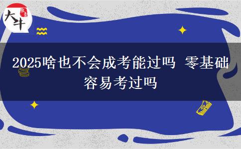 2025啥也不會(huì)成考能過嗎 零基礎(chǔ)容易考過嗎
