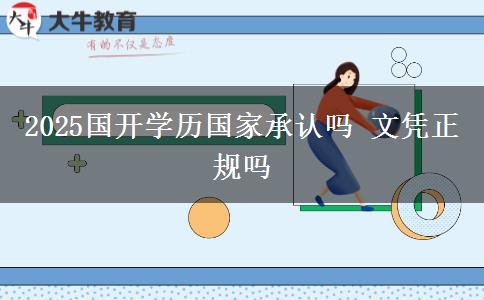 2025國開學(xué)歷國家承認嗎 文憑正規(guī)嗎