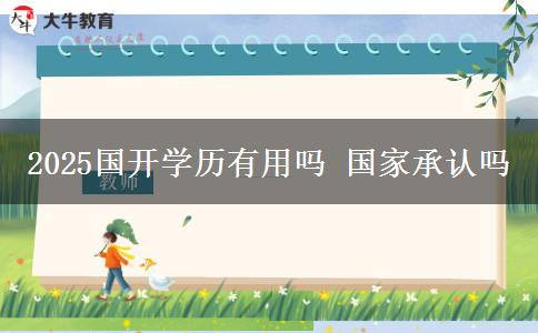 2025國開學(xué)歷有用嗎 國家承認(rèn)嗎