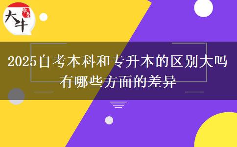 2025自考本科和專(zhuān)升本的區(qū)別大嗎 有哪些方面的差異