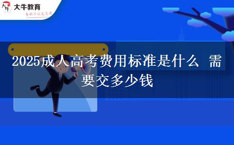 2025成人高考費用標準是什么 需要交多少錢