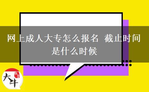 網(wǎng)上成人大專(zhuān)怎么報(bào)名 截止時(shí)間是什么時(shí)候