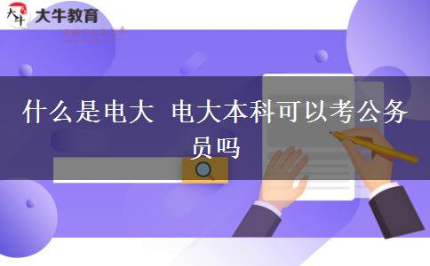 什么是電大 電大本科可以考公務員嗎