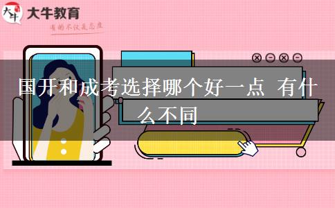 國(guó)開(kāi)和成考選擇哪個(gè)好一點(diǎn) 有什么不同