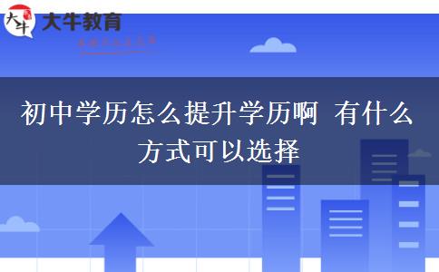 初中學歷怎么提升學歷啊 有什么方式可以選擇