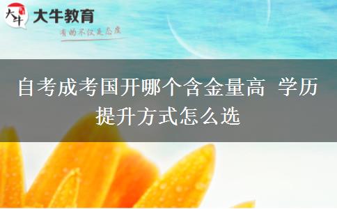 自考成考國(guó)開(kāi)哪個(gè)含金量高 學(xué)歷提升方式怎么選