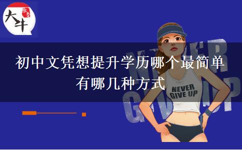 初中文憑想提升學歷哪個最簡單 有哪幾種方式 初中文憑想提升學歷哪個最簡單 有哪幾種方式